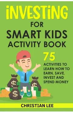 Investing for Smart Kids Activity Book: 75 Activities To Learn How To Earn, Save, Invest and Spend Money: 75 Activities To Learn How To Earn, Save, G: - Christian Lee