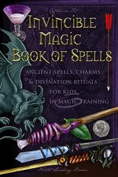Invincible Magic Book of Spells: Ancient Spells, Charms and Divination Rituals for Kids in Magic Training, Paperback/Catherine Fet