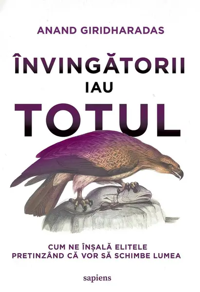 Învingătorii iau totul. Cum ne înșală elitele pretinzând că vor să schimbe lumea - Anand Giridharadas