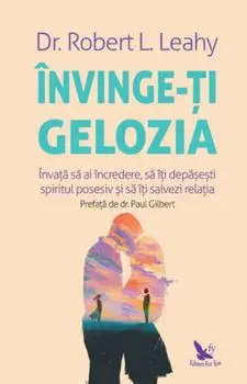 Invinge-ti gelozia. Invata sa ai incredere, sa iti depasesti spiritul posesiv si sa iti salvezi relatia/Robert L.Leahy