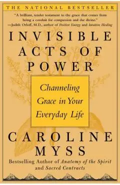 Invisible Acts of Power: Channeling Grace in Your Everyday Life - Caroline Myss