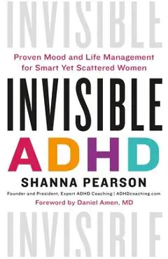Invisible ADHD: Proven Mood and Life Management for Smart Yet Scattered Women - Shanna Pearson
