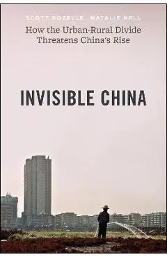Invisible China: How the Urban-Rural Divide Threatens China's Rise - Scott Rozelle