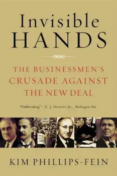 Invisible Hands: The Businessmen's Crusade Against the New Deal, Paperback/Kim Phillips-Fein