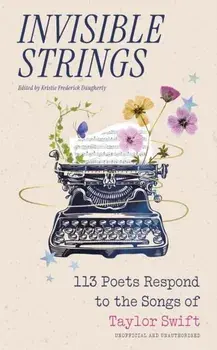 Invisible Strings. 113 Poets Respond to the Songs of Taylor Swift, Hardback/Kristie Frederick Daugherty