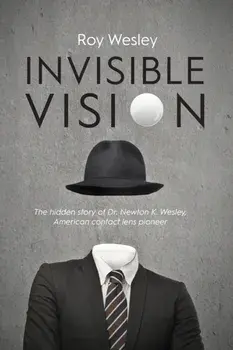Invisible Vision: The hidden story of Dr. Newton K. Wesley, American contact lens pioneer, Paperback/Roy Wesley