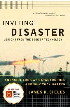Inviting Disaster: Lessons from the Edge of Technology - James R. Chiles
