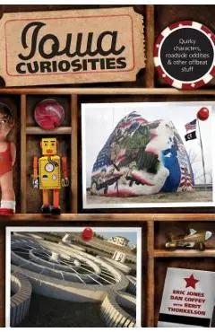 Iowa Curiosities: Quirky Characters, Roadside Oddities & Other Offbeat Stuff, Second Edition - Eric Jones