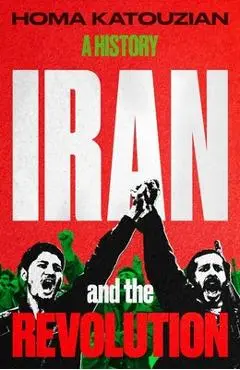 Iran and the Revolution: A History - Homa Katouzian