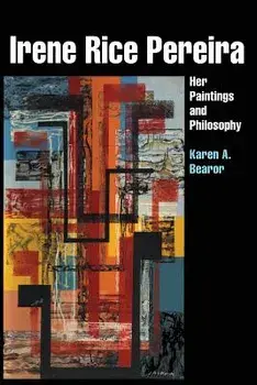 Irene Rice Pereira: Her Paintings and Philosophy, Paperback/Karen A. Bearor