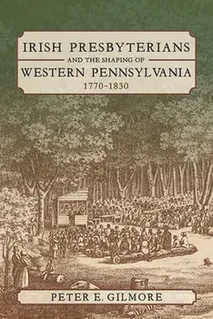 Irish Presbyterians and the Shaping of Western Pennsylvania, 1770-1830, Paperback/Peter E. Gilmore