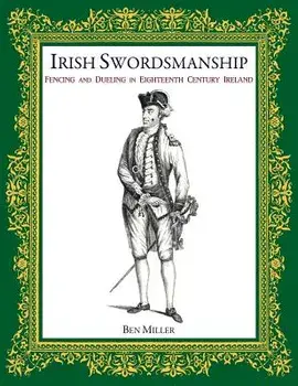 Irish Swordsmanship: Fencing and Dueling in Eighteenth Century Ireland, Hardcover/Ben Miller