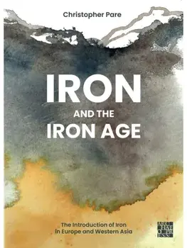 Iron and the Iron Age. The Introduction of Iron in Europe and Western Asia, Hardback/Christopher Pare