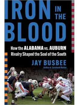 Iron in the Blood. How the Alabama vs. Auburn Rivalry Shaped the Soul of the South, Hardback/Jay Busbee