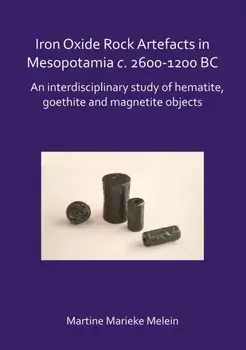 Iron Oxide Rock Artefacts in Mesopotamia c. 2600-1200 BC. An interdisciplinary study of hematite, goethite and magnetite objects, Paperback/Martine Marieke Melein