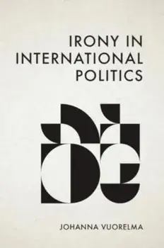Irony in International Politics, Hardback/Johanna Vuorelma