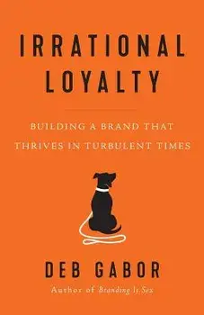 Irrational Loyalty: Building a Brand That Thrives in Turbulent Times, Paperback/Deb Gabor
