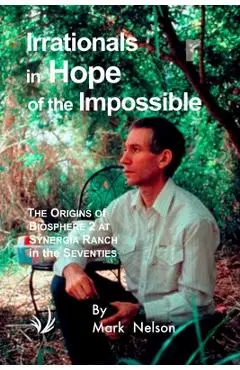 Irrationals in Hope of the Impossible: The Origins of Biosphere 2 at Synergia Ranch in the Seventies - Mark Nelson
