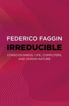 Irreducible: Consciousness, Life, Computers, and Human Nature - Federico Faggin