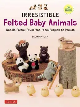 Irresistible Felted Baby Animals. Needle Felted Cuties from Puppies to Pandas (with Actual-Sized Diagrams), Hardback/Sachiko Susa