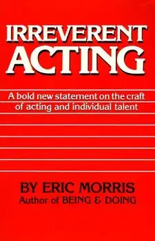 Irreverent Acting: A Bold New Statement on the Craft of Acting and Individual Talent, Paperback/Eric Morris