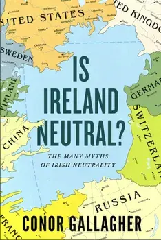 Is Ireland Neutral. The Many Myths of Irish Neutrality, Paperback/Conor Gallagher