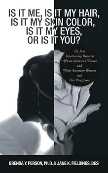 Is It Me, Is It My Hair, Is It My Skin Color, Is It My Eyes, or Is It You?: The Real Relationship Between African American Women and White American Wo, Paperback/Brenda Y. Person Phd