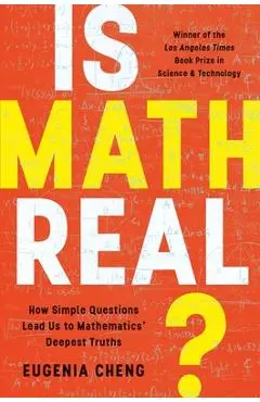Is Math Real?: How Simple Questions Lead Us to Mathematics' Deepest Truths - Eugenia Cheng