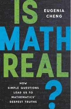 Is Math Real?: How Simple Questions Lead Us to Mathematics' Deepest Truths - Eugenia Cheng