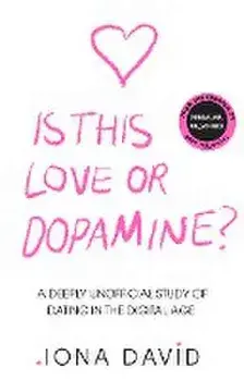Is This Love or Dopamine?. A Deeply Unofficial Study of Dating in the Digital Age, Hardback/Iona David
