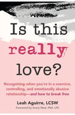 Is This Really Love?: Recognizing When You're in a Coercive, Controlling, and Emotionally Abusive Relationship--And How to Break Free - Leah Aguirre