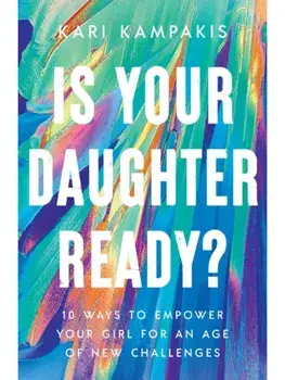 Is Your Daughter Ready?. 10 Ways to Empower Your Girl for an Age of New Challenges, Paperback/Kari Kampakis