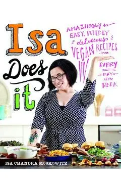 Isa Does It: Amazingly Easy, Wildly Delicious Vegan Recipes for Every Day of the Week - Isa Chandra Moskowitz