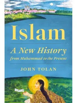 Islam. A New History from Muhammad to the Present, Hardback/John Tolan