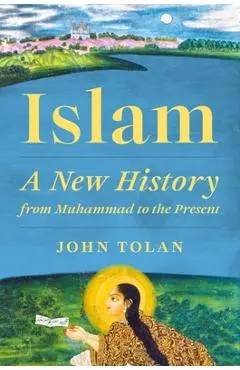 Islam: A New History from Muhammad to the Present - John Tolan