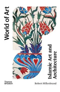 Islamic Art and Architecture: New Edition - Robert Hillenbrand