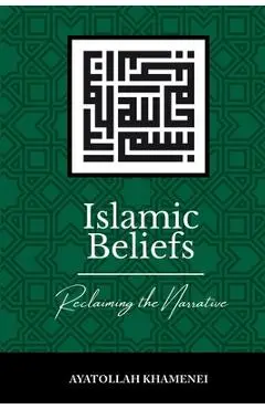 Islamic Beliefs: Reclaiming the Narrative - Ayatollah Sayyid Ali Khamenei