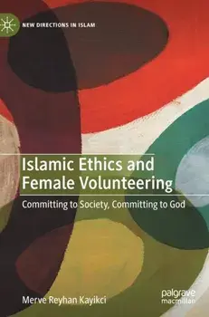 Islamic Ethics and Female Volunteering. Committing to Society, Committing to God, 1st ed. 2020, Hardback/Merve Reyhan Kayikci