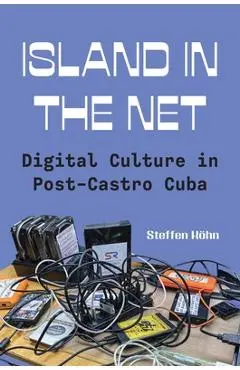 Island in the Net: Digital Culture in Post-Castro Cuba - Steffen Köhn
