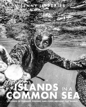 Islands In A Common Sea. Stories of farming, fishing, and food around the world, Hardback/Jenny Jefferies