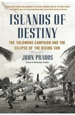 Islands of Destiny: The Solomons Campaign and the Eclipse of the Rising Sun - John Prados