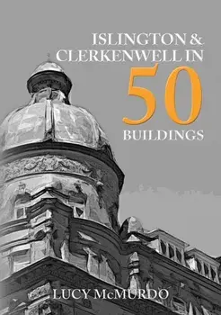 Islington & Clerkenwell in 50 Buildings, Paperback/Lucy McMurdo