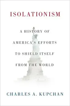 Isolationism: A History of America's Efforts to Shield Itself from the World, Hardcover/Charles A. Kupchan