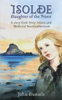 Isolde Daughter of the Priest. A Story from Holy Island and Medieval Northumberland, Paperback/John Daniels