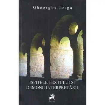 Ispitele textului si demonii interpretarii/Gheorghe Iorga