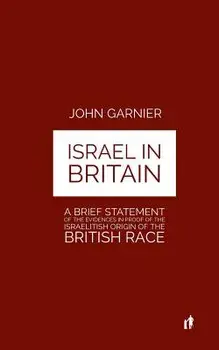 Israel in Britain: A Brief Statement of the Evidences in Proof of the Israelitish Origin of the British Race/Colonel Garnier