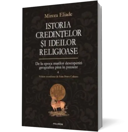 Istoria credinţelor şi ideilor religioase (vol. IV): De la epoca marilor descoperiri geografice pînă în prezent