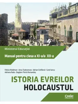 Istoria evreilor. Holocaustul. Manual pentru clasa a XI-a/a XII-a/F. Waldman, A. Tudorancea, A. Cioflanca, C. Iancu, A. Radu, B. F. Romandas