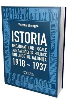 Istoria organizatiilor locale ale partidelor politice din judetul Ialomita 1918-1937/Valentin Gheorghe