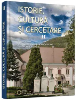 Istorie, cultura si cercetare. Volumul II/Dumitru Catalin Rogojanu, Gherghina Boda